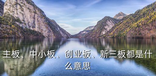 主板、中小板、創(chuàng)業(yè)板、新三板都是什么意思