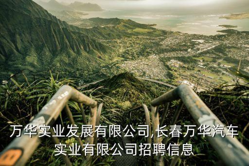 上海萬(wàn)華實(shí)業(yè)發(fā)展有限公司,長(zhǎng)春萬(wàn)華汽車實(shí)業(yè)有限公司招聘信息