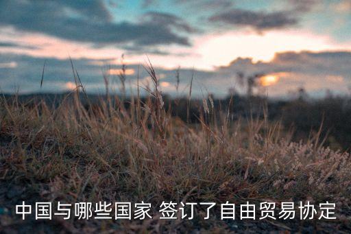 中國與哪些國家 簽訂了自由貿(mào)易協(xié)定