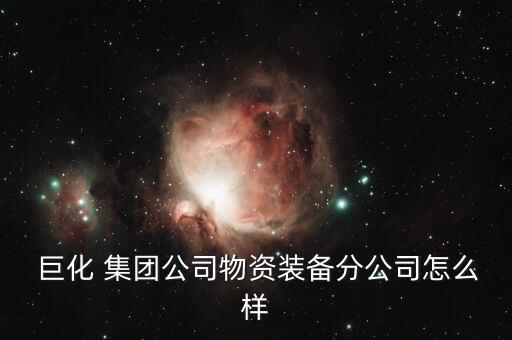  巨化 集團(tuán)公司物資裝備分公司怎么樣