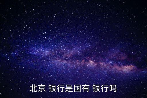 北京 銀行是國(guó)有 銀行嗎