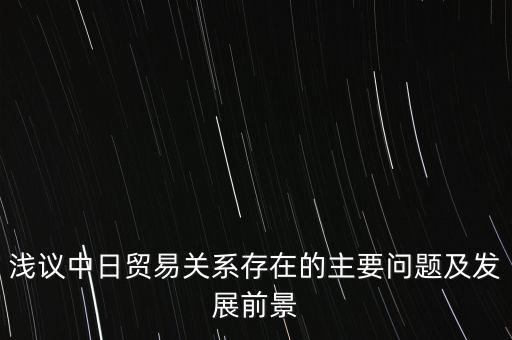 淺議中日貿(mào)易關(guān)系存在的主要問(wèn)題及發(fā)展前景