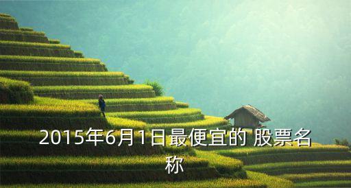 2015年6月1日最便宜的 股票名稱(chēng)