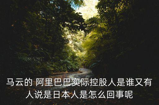 馬云的 阿里巴巴實(shí)際控股人是誰(shuí)又有人說是日本人是怎么回事呢