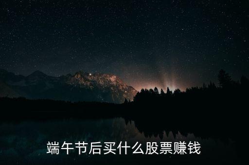 端午節(jié)后買什么股票賺錢