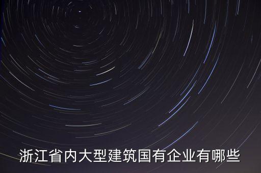 浙江省內(nèi)大型建筑國有企業(yè)有哪些