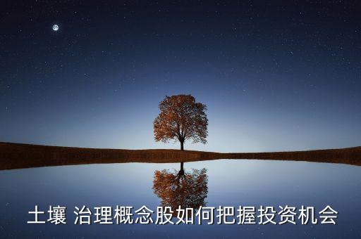  土壤 治理概念股如何把握投資機(jī)會