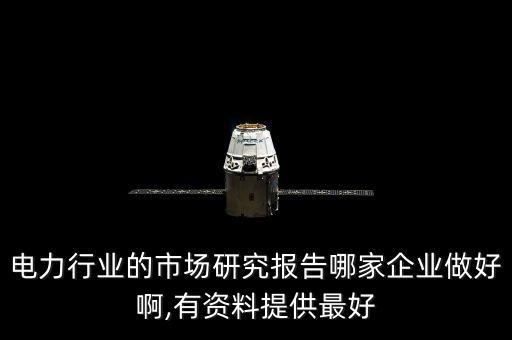 電力行業(yè)的市場研究報告哪家企業(yè)做好啊,有資料提供最好