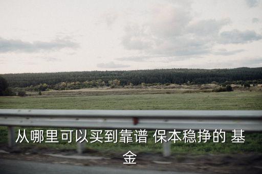 從哪里可以買(mǎi)到靠譜 保本穩(wěn)掙的 基金