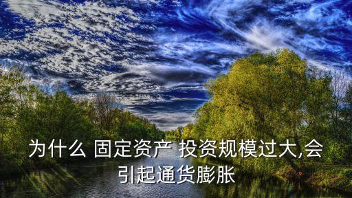 為什么 固定資產(chǎn) 投資規(guī)模過大,會引起通貨膨脹
