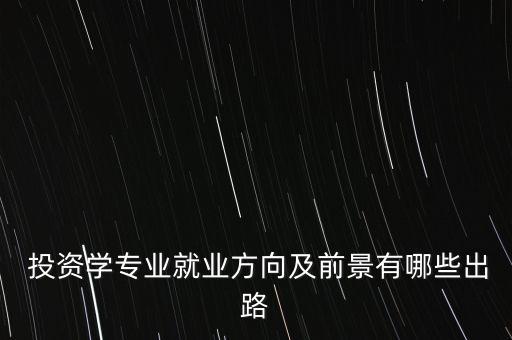  投資學(xué)專業(yè)就業(yè)方向及前景有哪些出路