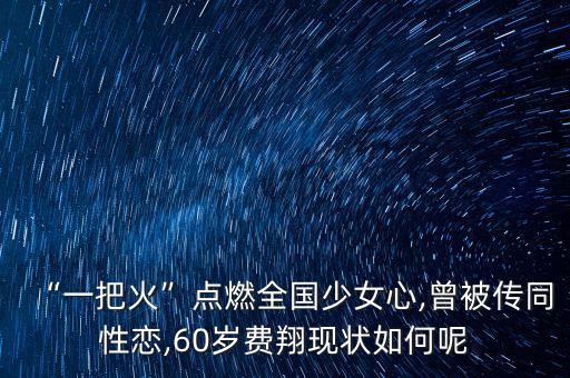 “一把火”點(diǎn)燃全國少女心,曾被傳同性戀,60歲費(fèi)翔現(xiàn)狀如何呢