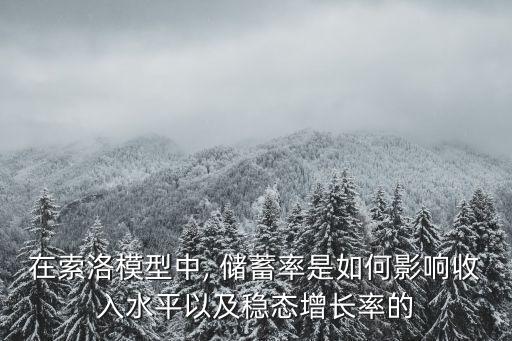 在索洛模型中, 儲蓄率是如何影響收入水平以及穩(wěn)態(tài)增長率的