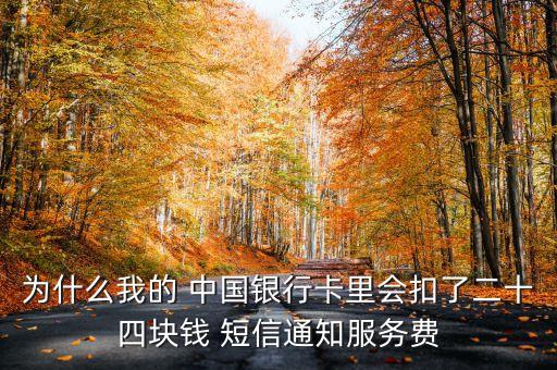 為什么我的 中國銀行卡里會扣了二十四塊錢 短信通知服務費
