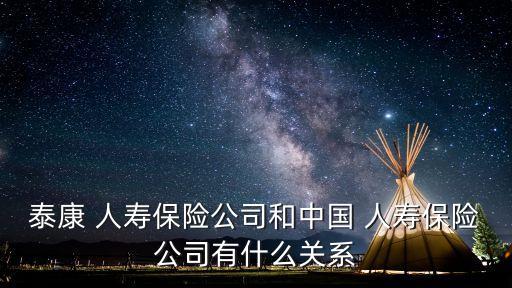 泰康 人壽保險公司和中國 人壽保險公司有什么關系
