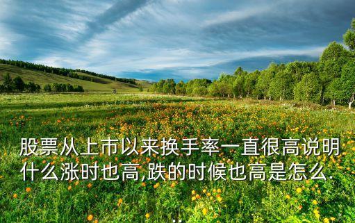  股票從上市以來換手率一直很高說明什么漲時(shí)也高,跌的時(shí)候也高是怎么...