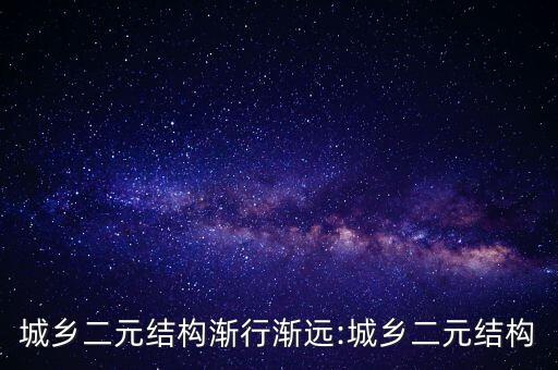 城鄉(xiāng)二元結(jié)構(gòu)漸行漸遠:城鄉(xiāng)二元結(jié)構(gòu)
