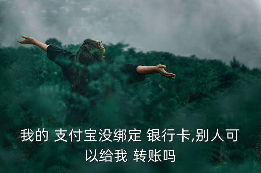 我的 支付寶沒綁定 銀行卡,別人可以給我 轉(zhuǎn)賬嗎