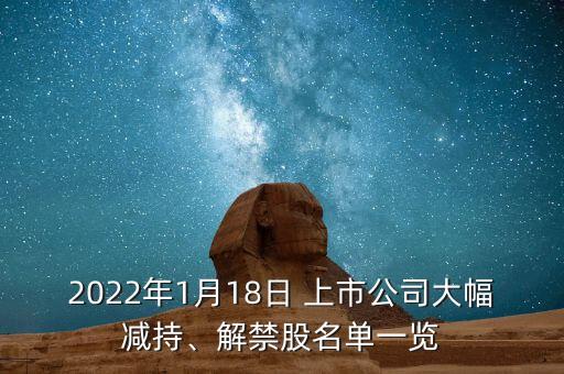2022年1月18日 上市公司大幅減持、解禁股名單一覽