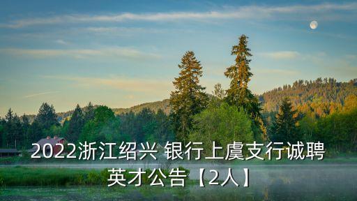 2022浙江紹興 銀行上虞支行誠聘英才公告【2人】