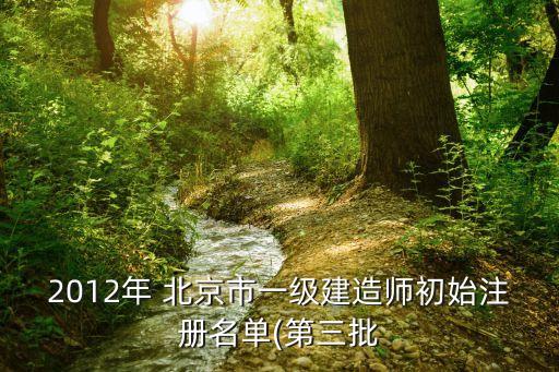 2012年 北京市一級(jí)建造師初始注冊(cè)名單(第三批