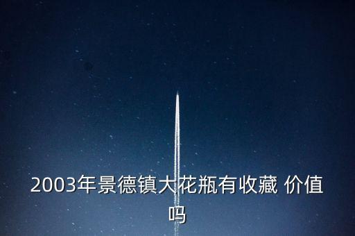 2003年景德鎮(zhèn)大花瓶有收藏 價(jià)值嗎
