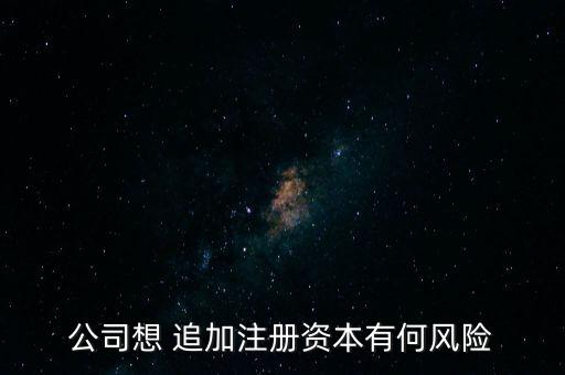公司想 追加注冊資本有何風險