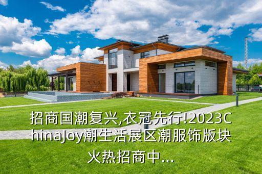 招商國潮復(fù)興,衣冠先行!2023ChinaJoy潮生活展區(qū)潮服飾版塊火熱招商中...