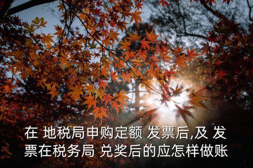 在 地稅局申購定額 發(fā)票后,及 發(fā)票在稅務(wù)局 兌獎后的應(yīng)怎樣做賬