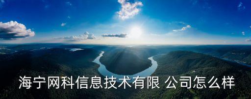  海寧網科信息技術有限 公司怎么樣