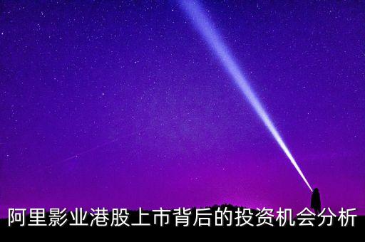 阿里影業(yè)港股上市背后的投資機會分析