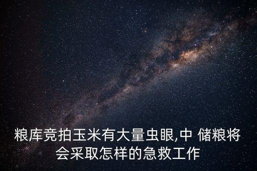 糧庫競拍玉米有大量蟲眼,中 儲糧將會采取怎樣的急救工作