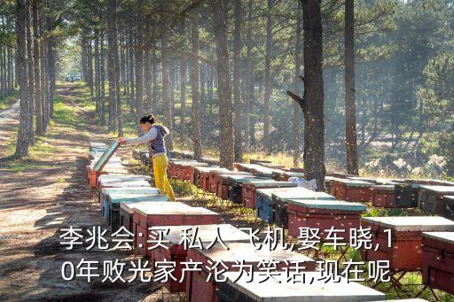 李兆會:買 私人 飛機(jī),娶車曉,10年敗光家產(chǎn)淪為笑話,現(xiàn)在呢