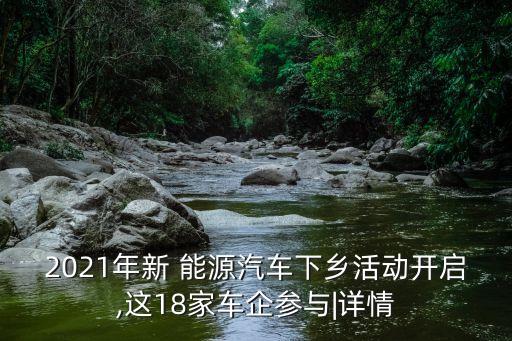 2021年新 能源汽車下鄉(xiāng)活動(dòng)開(kāi)啟,這18家車企參與|詳情