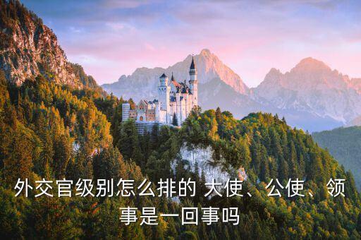 外交官級別怎么排的 大使、公使、領(lǐng)事是一回事嗎