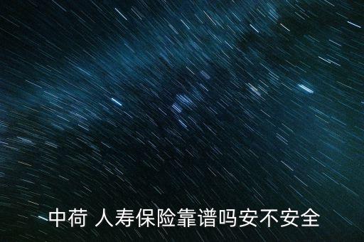  中荷 人壽保險(xiǎn)靠譜嗎安不安全