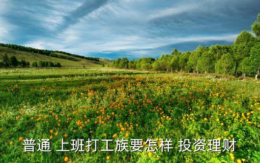普通 上班打工族要怎樣 投資理財