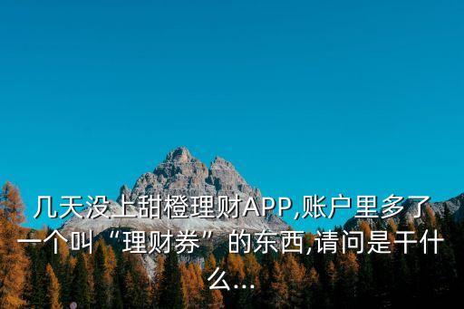 幾天沒上甜橙理財(cái)APP,賬戶里多了一個(gè)叫“理財(cái)券”的東西,請(qǐng)問是干什么...