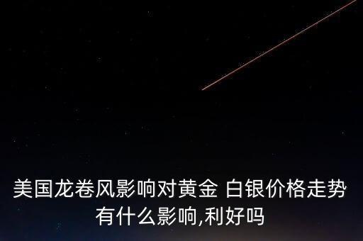 美國龍卷風(fēng)影響對黃金 白銀價格走勢有什么影響,利好嗎