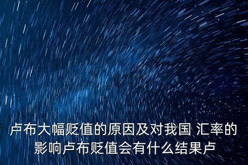 盧布大幅貶值的原因及對我國 匯率的 影響盧布貶值會有什么結(jié)果盧