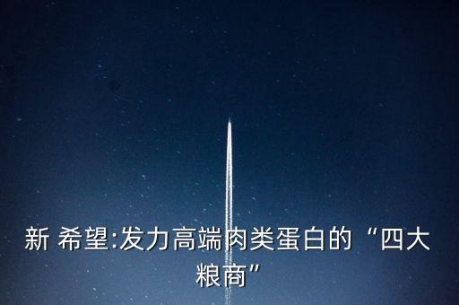 新 希望:發(fā)力高端肉類蛋白的“四大糧商”
