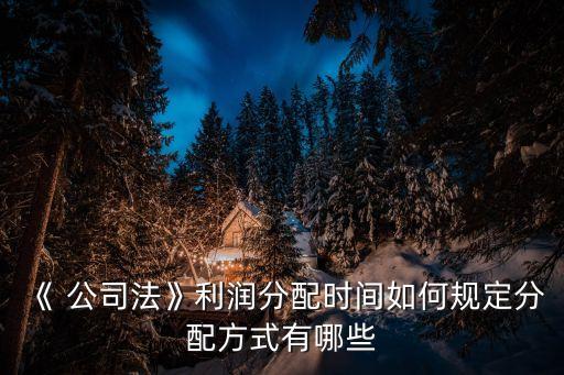 《 公司法》利潤(rùn)分配時(shí)間如何規(guī)定分配方式有哪些