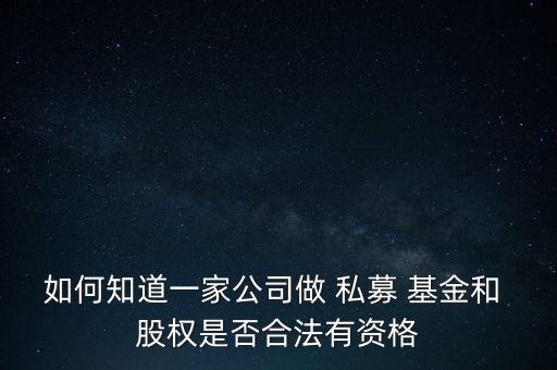如何知道一家公司做 私募 基金和 股權(quán)是否合法有資格