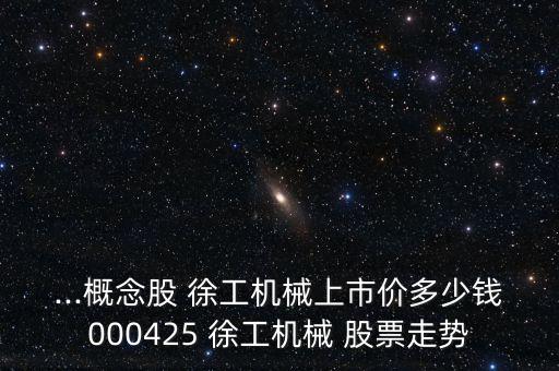 ...概念股 徐工機(jī)械上市價多少錢000425 徐工機(jī)械 股票走勢