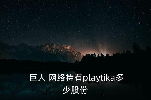  巨人 網(wǎng)絡持有playtika多少股份