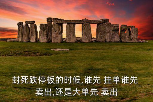 封死跌停板的時(shí)候,誰先 掛單誰先 賣出,還是大單先 賣出