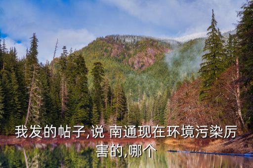 我發(fā)的帖子,說 南通現(xiàn)在環(huán)境污染厲害的,哪個(gè)