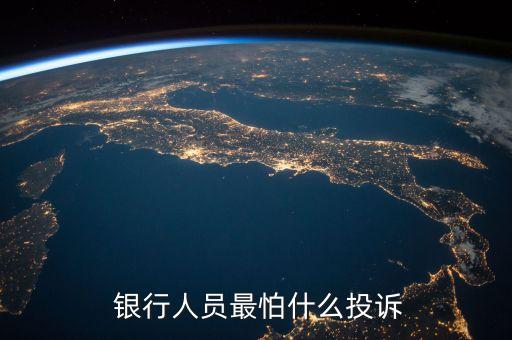 銀行怕銀監(jiān)局還是人行,銀行為什么怕客戶投訴到銀監(jiān)局