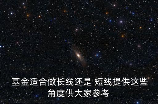  基金適合做長線還是 短線提供這些角度供大家參考