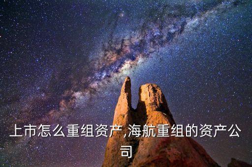 公司上市怎么重組資產(chǎn),海航重組的資產(chǎn)公司